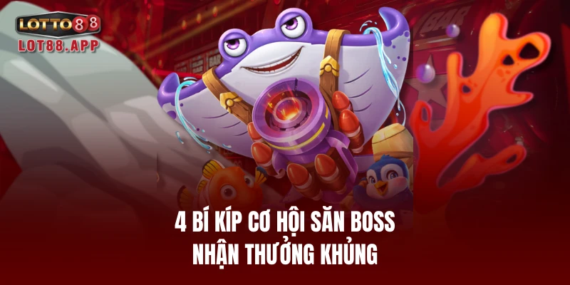 4 bí kíp cơ hội săn boss nhận thưởng khủng