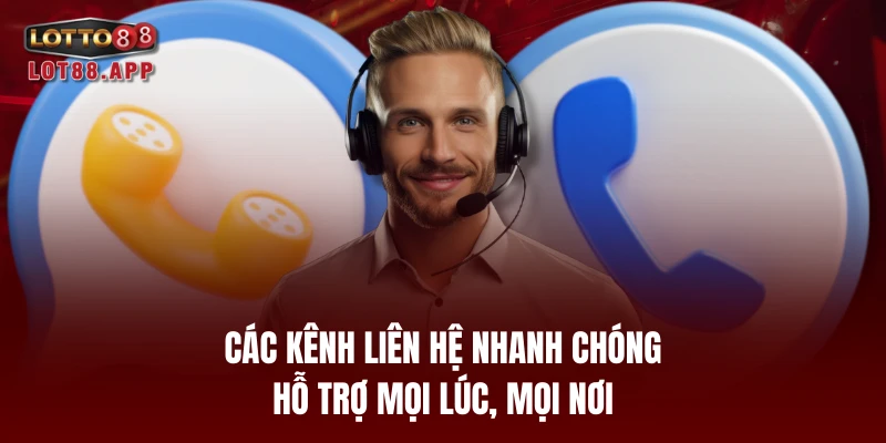 Các kênh liên hệ nhanh chóng, hỗ trợ mọi lúc, mọi nơi