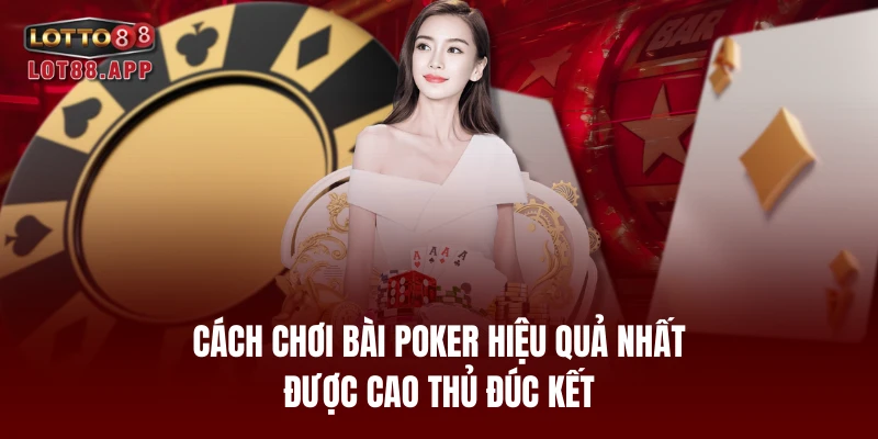 Cách chơi bài poker hiệu quả nhất được cao thủ đúc kết