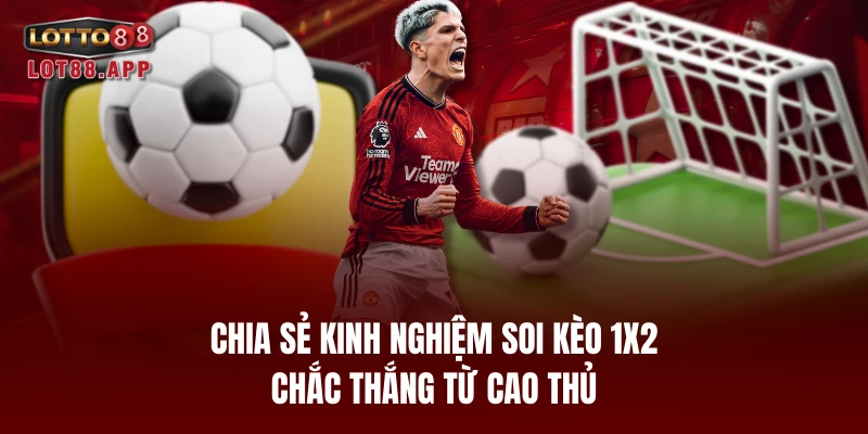 Chia sẻ kinh nghiệm soi kèo 1x2 chắc thắng từ cao thủ