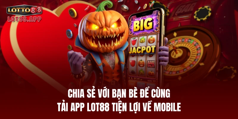 Chia sẻ với bạn bè để cùng tải app LOT88 tiện lợi về mobile