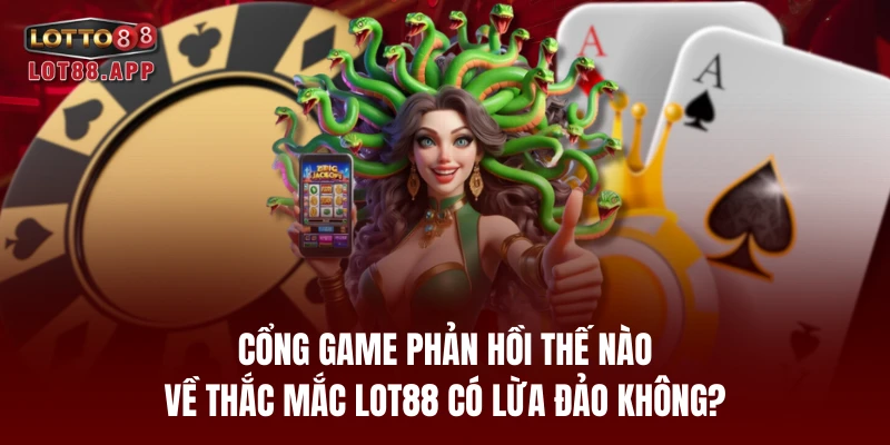 Cổng game phản hồi thế nào về thắc mắc LOT88 có lừa đảo không?