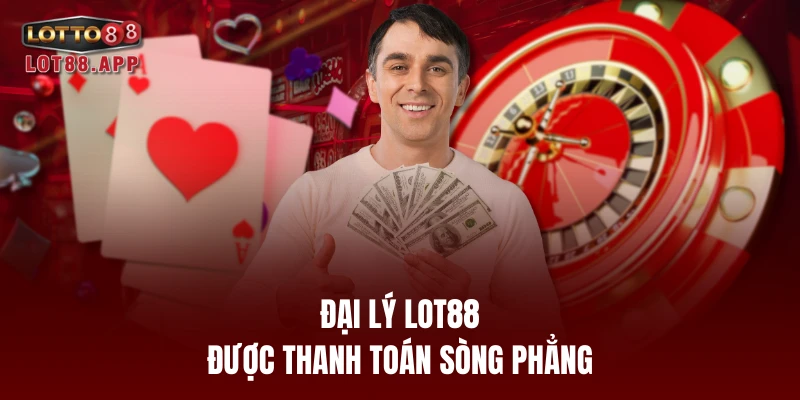 Đại lý LOT88 được thanh toán sòng phẳng