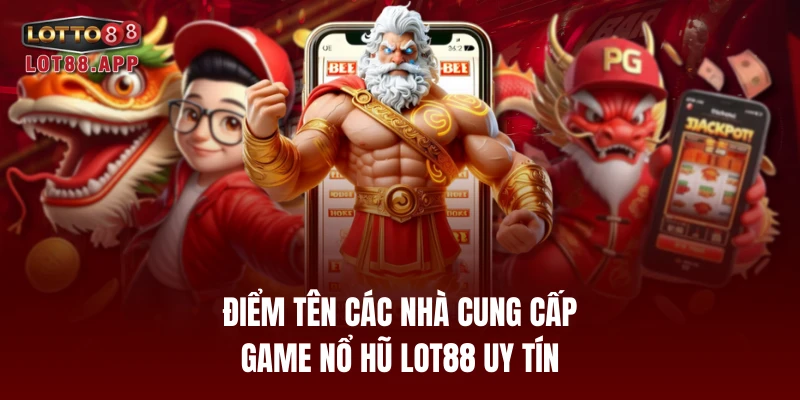 Điểm tên các nhà cung cấp game nổ hũ LOT88 uy tín