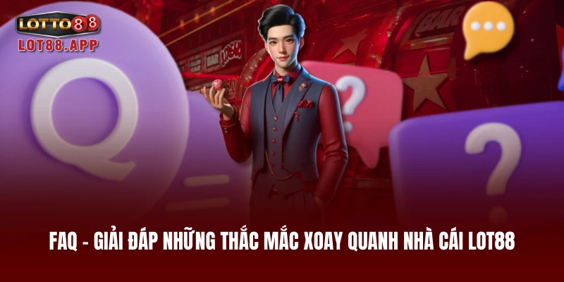 FAQ - Giải đáp những thắc mắc xoay quanh nhà cái LOT88