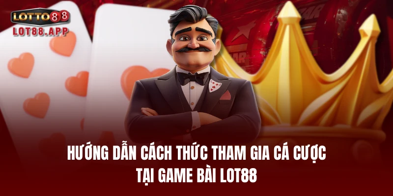 Hướng dẫn cách thức tham gia cá cược tại game bài LOT88