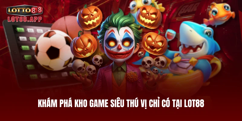 Khám phá kho game siêu thú vị chỉ có tại LOT88