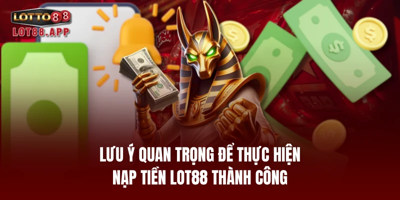 Lưu ý quan trọng để thực hiện nạp tiền LOT88 thành công