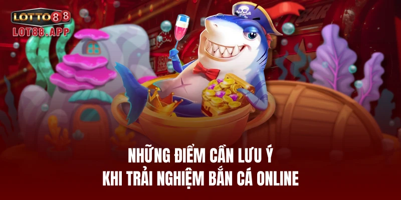 Những điểm cần lưu ý khi trải nghiệm bắn cá online