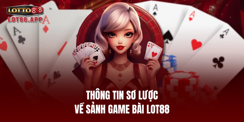 Thông tin sơ lược về sảnh game bài LOT88