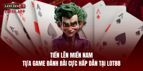 tien len mien nam tua game danh bai cuc hap dan tai lot88