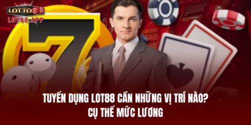 tuyen dung lot88 can nhung vi tri nao cu the muc luong